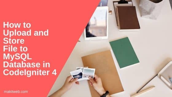How to Upload and store file to MySQL database in CodeIgniter 4