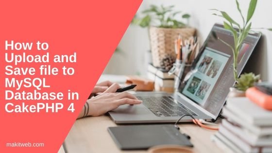 How to Upload and save file to MySQL database in CakePHP 4
