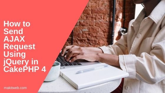 How to send AJAX request using jQuery in CakePHP 4