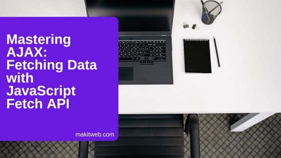 Mastering AJAX: Fetching Data with JavaScript Fetch API